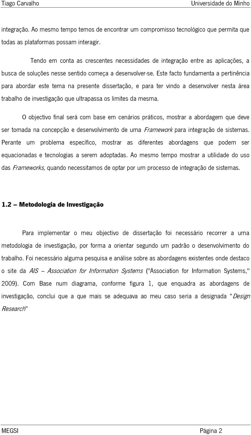 Este facto fundamenta a pertinência para abordar este tema na presente dissertação, e para ter vindo a desenvolver nesta área trabalho de investigação que ultrapassa os limites da mesma.