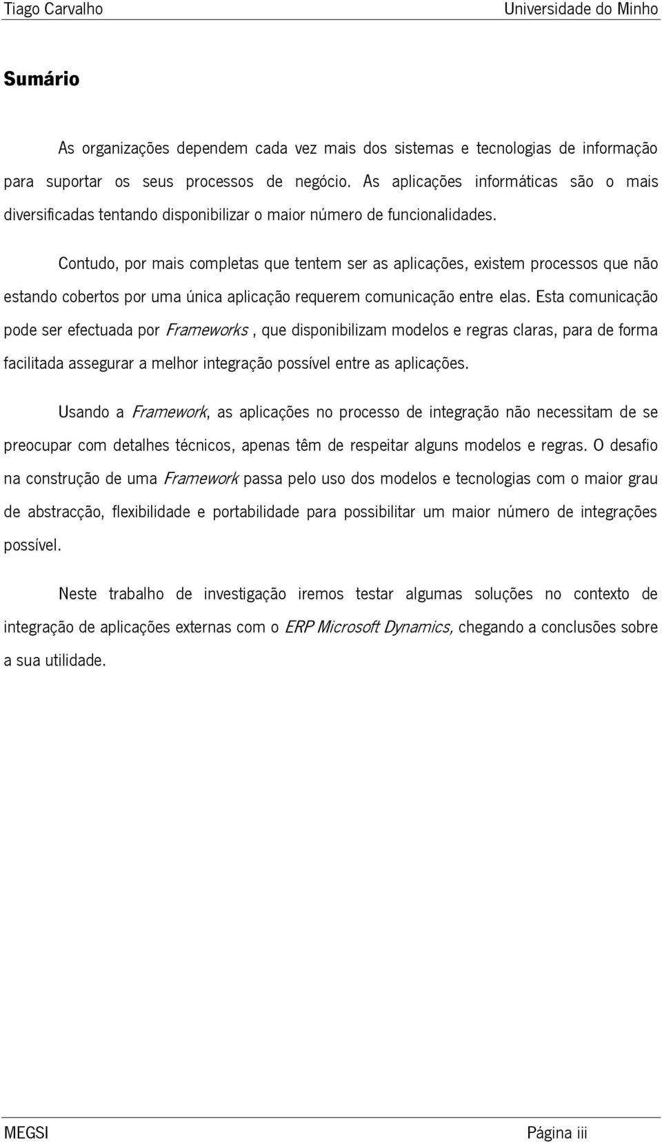 Contudo, por mais completas que tentem ser as aplicações, existem processos que não estando cobertos por uma única aplicação requerem comunicação entre elas.