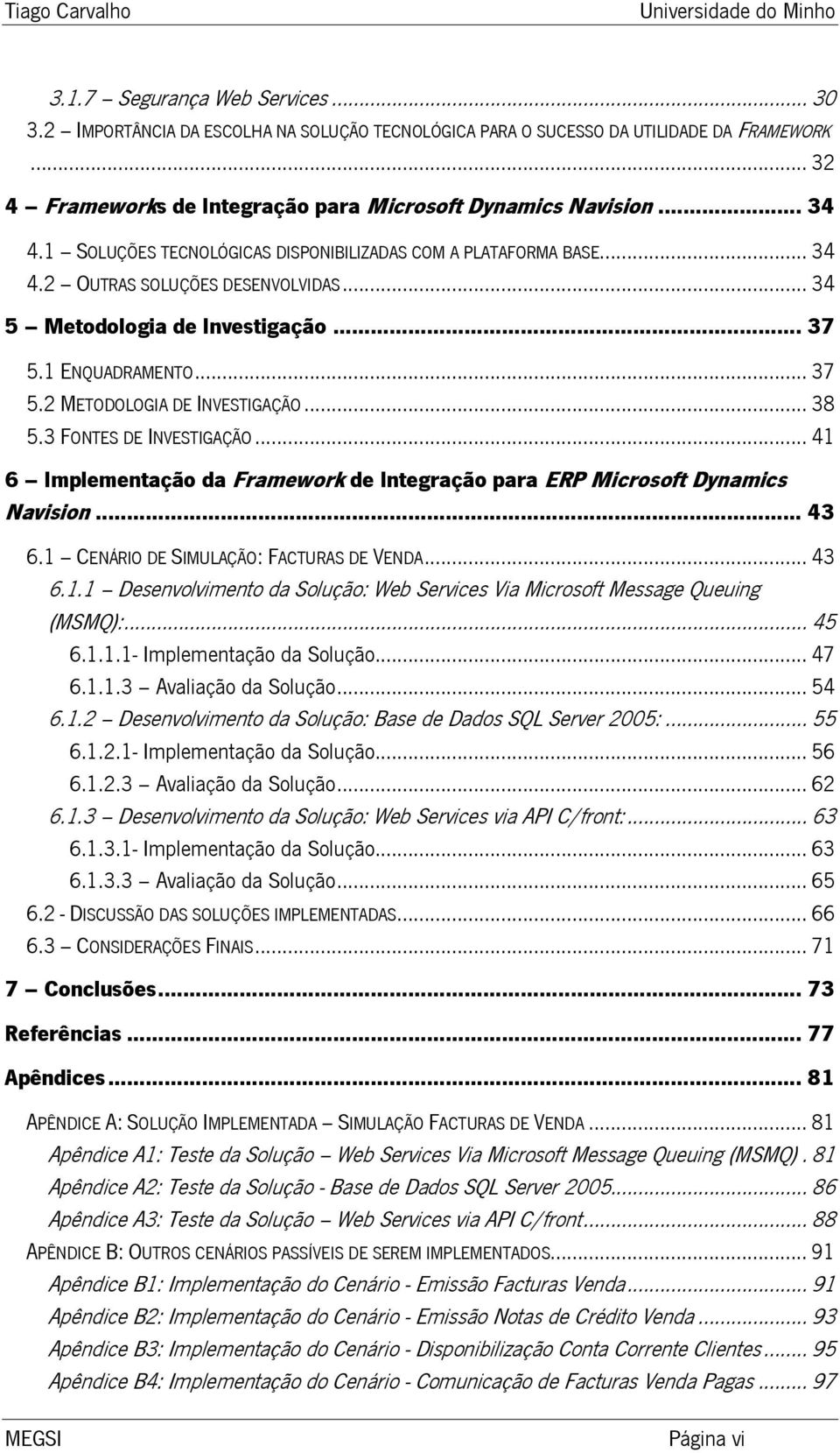 .. 38 5.3 FONTES DE INVESTIGAÇÃO... 41 6 Implementação da Framework de Integração para ERP Microsoft Dynamics Navision... 43 6.1 CENÁRIO DE SIMULAÇÃO: FACTURAS DE VENDA... 43 6.1.1 Desenvolvimento da Solução: Web Services Via Microsoft Message Queuing (MSMQ):.