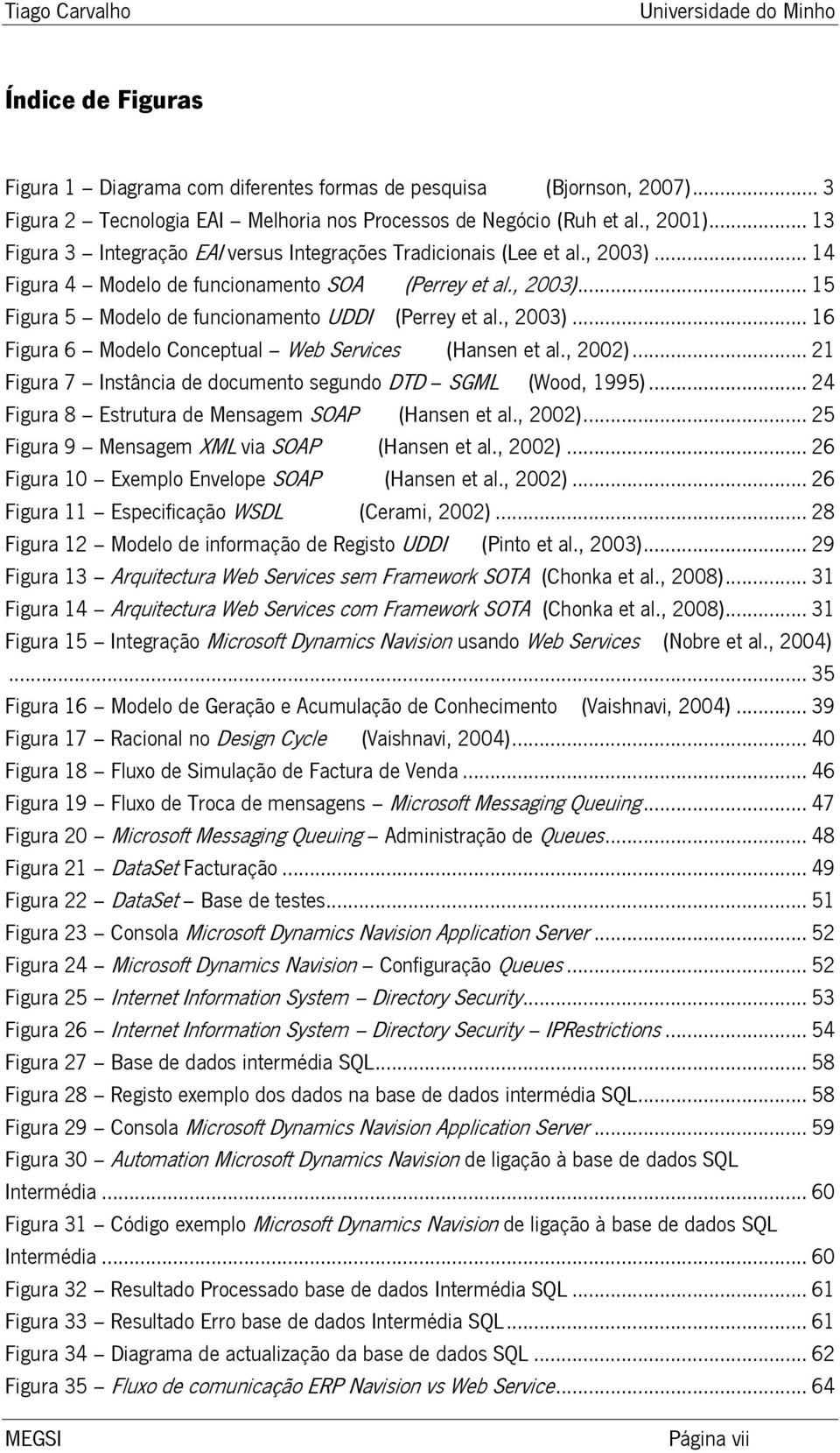 , 2003)... 16 Figura 6 Modelo Conceptual Web Services (Hansen et al., 2002)... 21 Figura 7 Instância de documento segundo DTD SGML (Wood, 1995)... 24 Figura 8 Estrutura de Mensagem SOAP (Hansen et al.