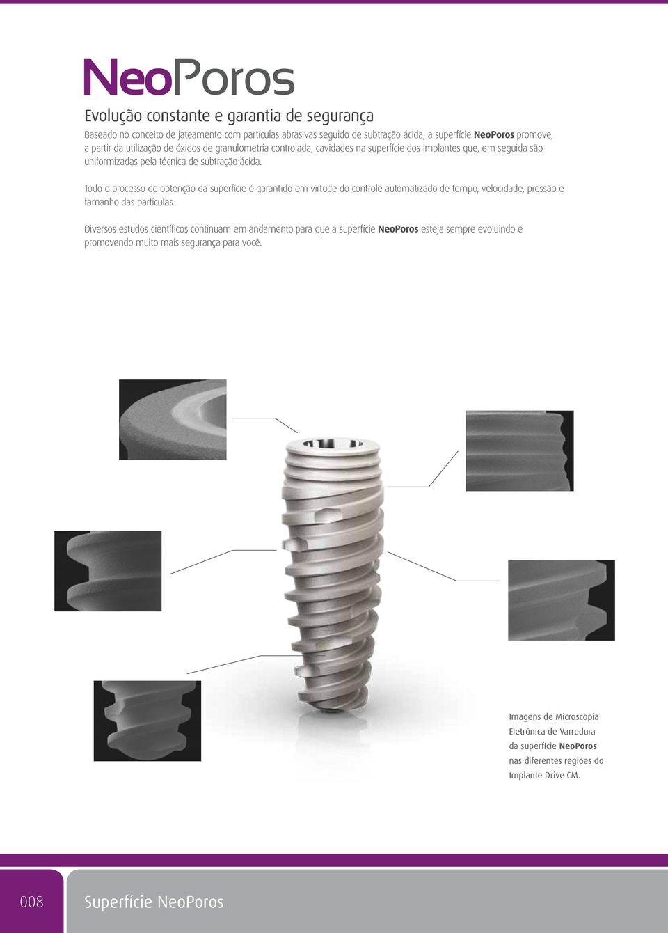 Todo o processo de obtenção da superfície é garantido em virtude do controle automatizado de tempo, velocidade, pressão e tamanho das partículas.