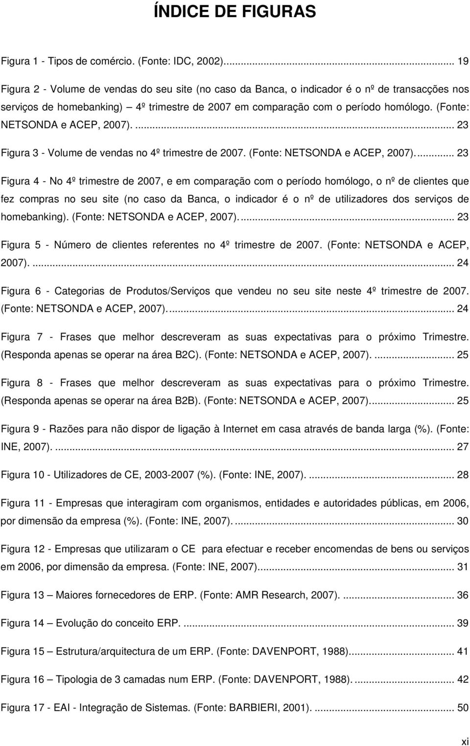 (Fonte: NETSONDA e ACEP, 2007).... 23 Figura 3 - Volume de vendas no 4º trimestre de 2007. (Fonte: NETSONDA e ACEP, 2007).