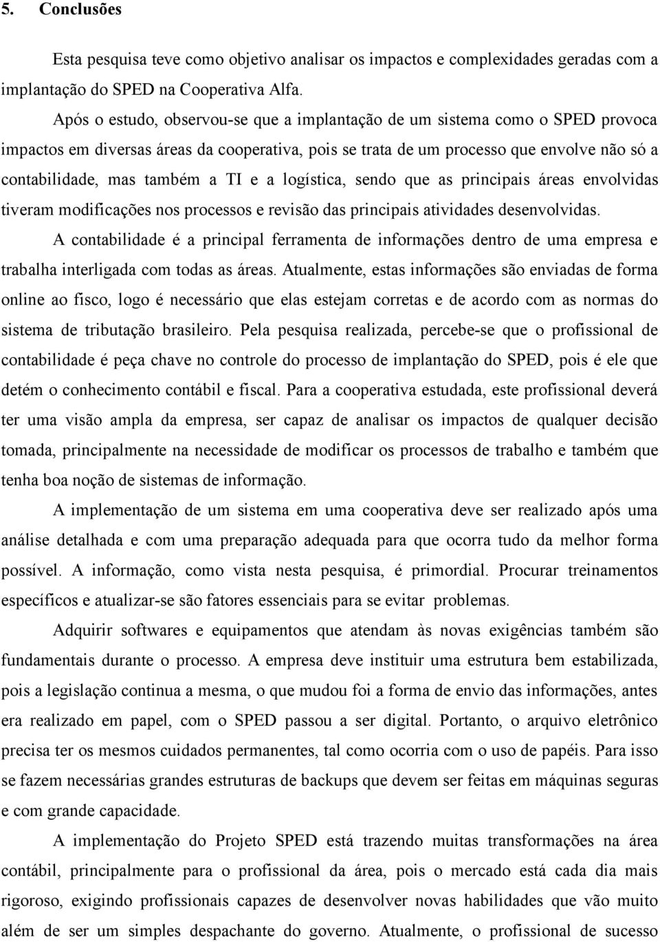 TI e a logística, sendo que as principais áreas envolvidas tiveram modificações nos processos e revisão das principais atividades desenvolvidas.