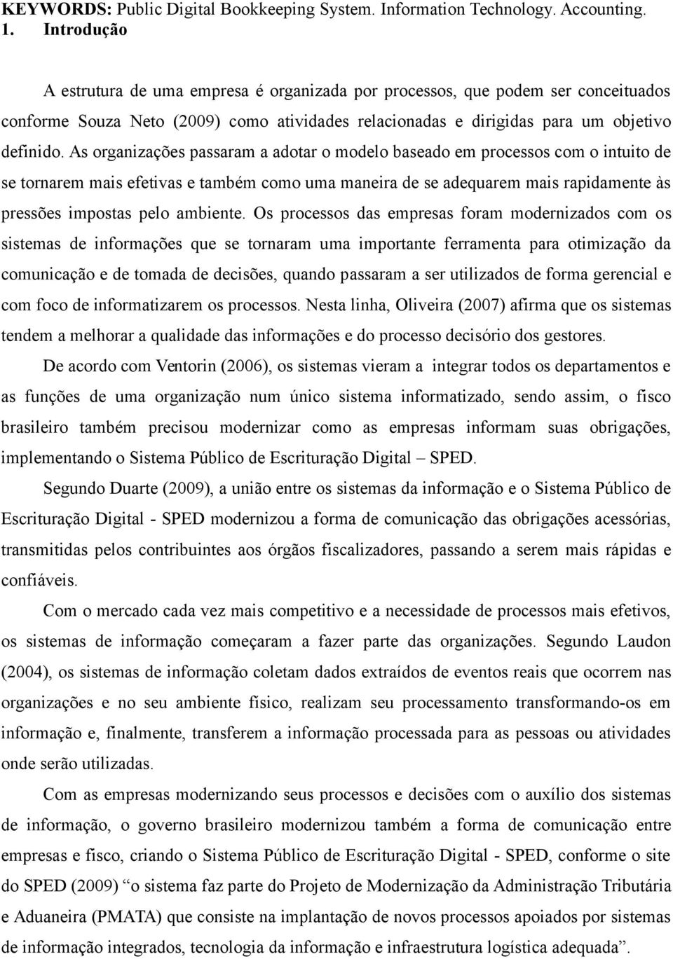 As organizações passaram a adotar o modelo baseado em processos com o intuito de se tornarem mais efetivas e também como uma maneira de se adequarem mais rapidamente às pressões impostas pelo