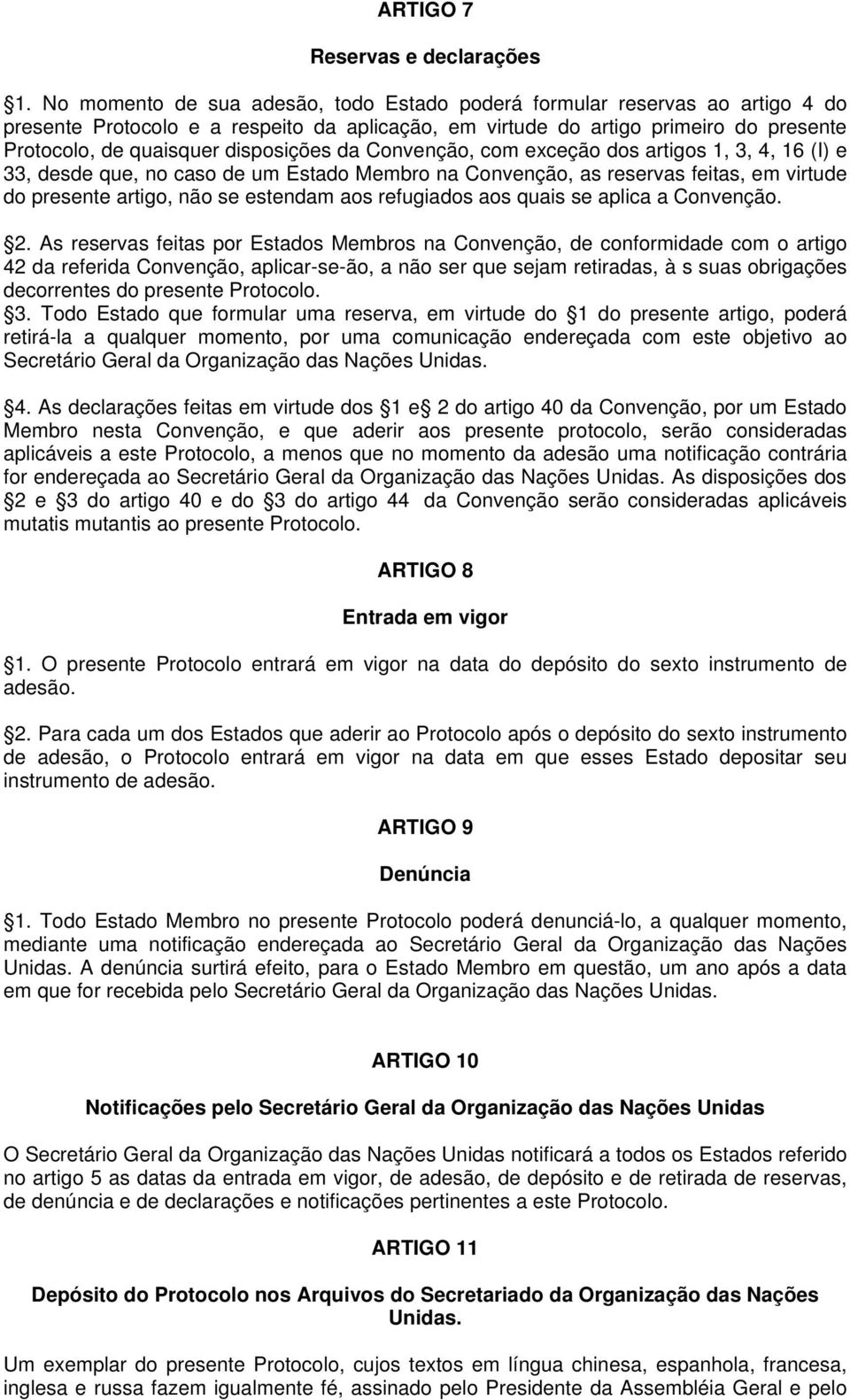 disposições da Convenção, com exceção dos artigos 1, 3, 4, 16 (I) e 33, desde que, no caso de um Estado Membro na Convenção, as reservas feitas, em virtude do presente artigo, não se estendam aos