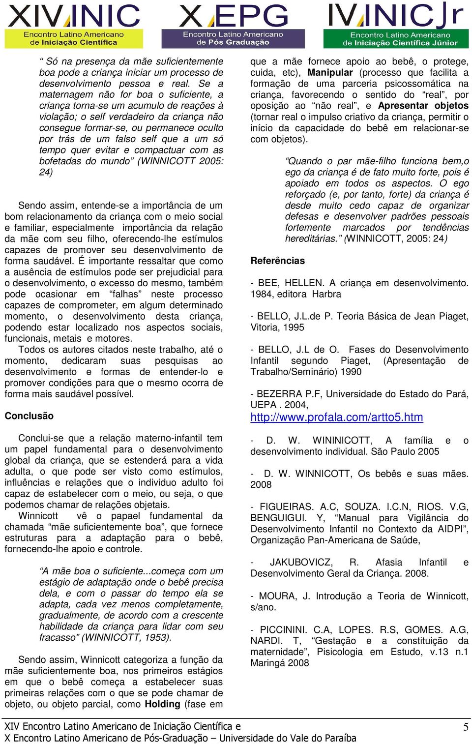 um só tempo quer evitar e compactuar com as bofetadas do mundo (WINNICOTT 2005: 24) Sendo assim, entende-se a importância de um bom relacionamento da criança com o meio social e familiar,