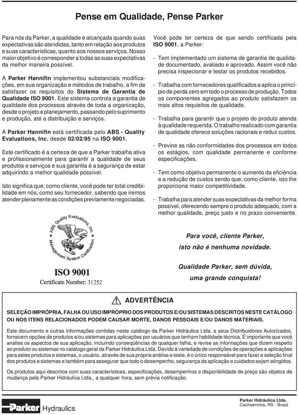 Parker Hannifin implementou substanciais modificações, em sua organização e métodos de trabalho, a fim de satisfazer os requisitos do Sistema de Garantia de Qualidade ISO 9001.