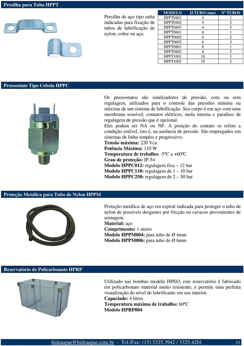 pressostatos são sinalizadores de pressão, com ou sem regulagem, utilizados para o controle das pressões mínima ou máxima de um sistema de lubrificação.