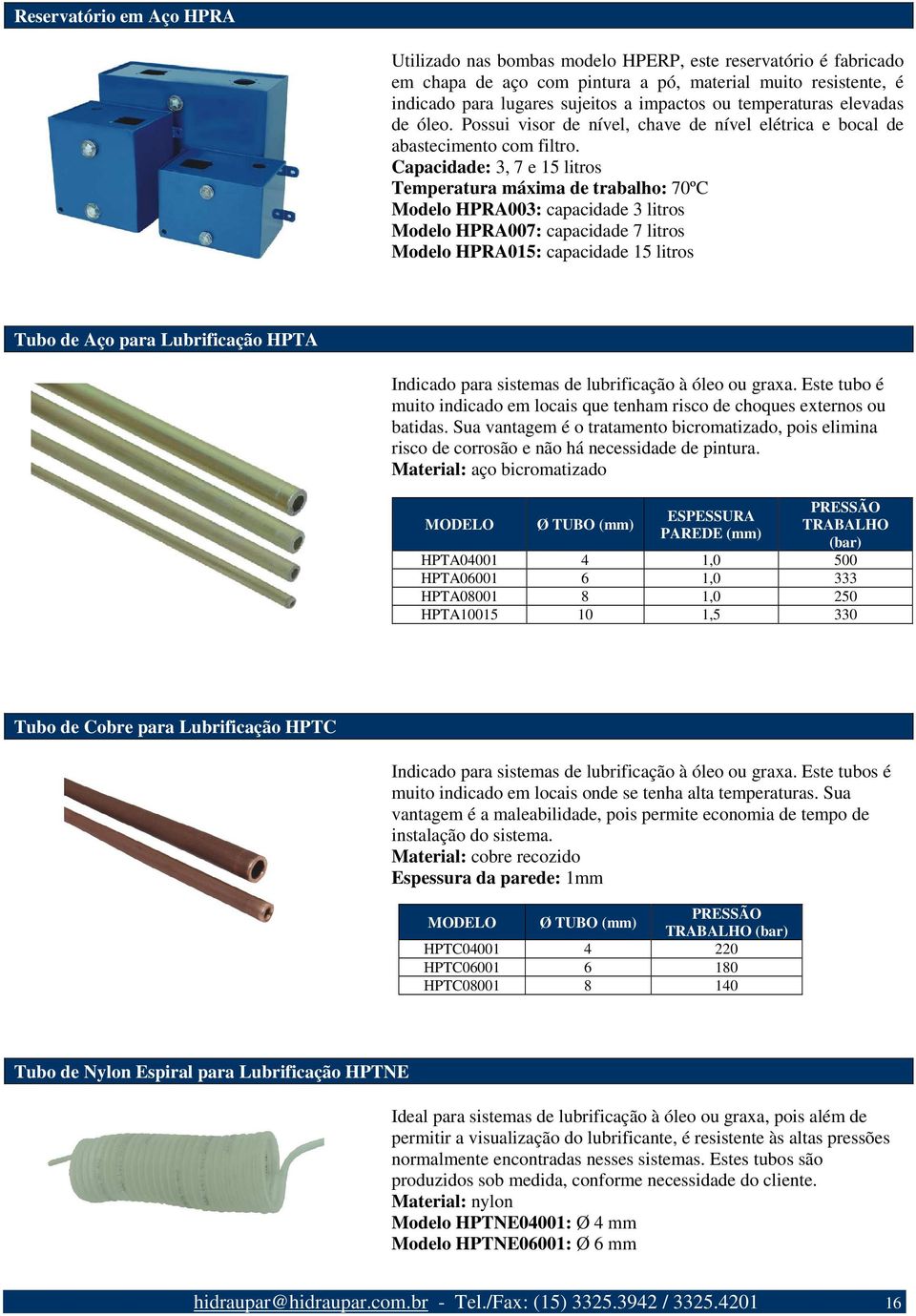 Capacidade: 3, 7 e 15 litros Temperatura máxima de trabalho: 70ºC Modelo HPRA003: capacidade 3 litros Modelo HPRA007: capacidade 7 litros Modelo HPRA015: capacidade 15 litros Tubo de Aço para