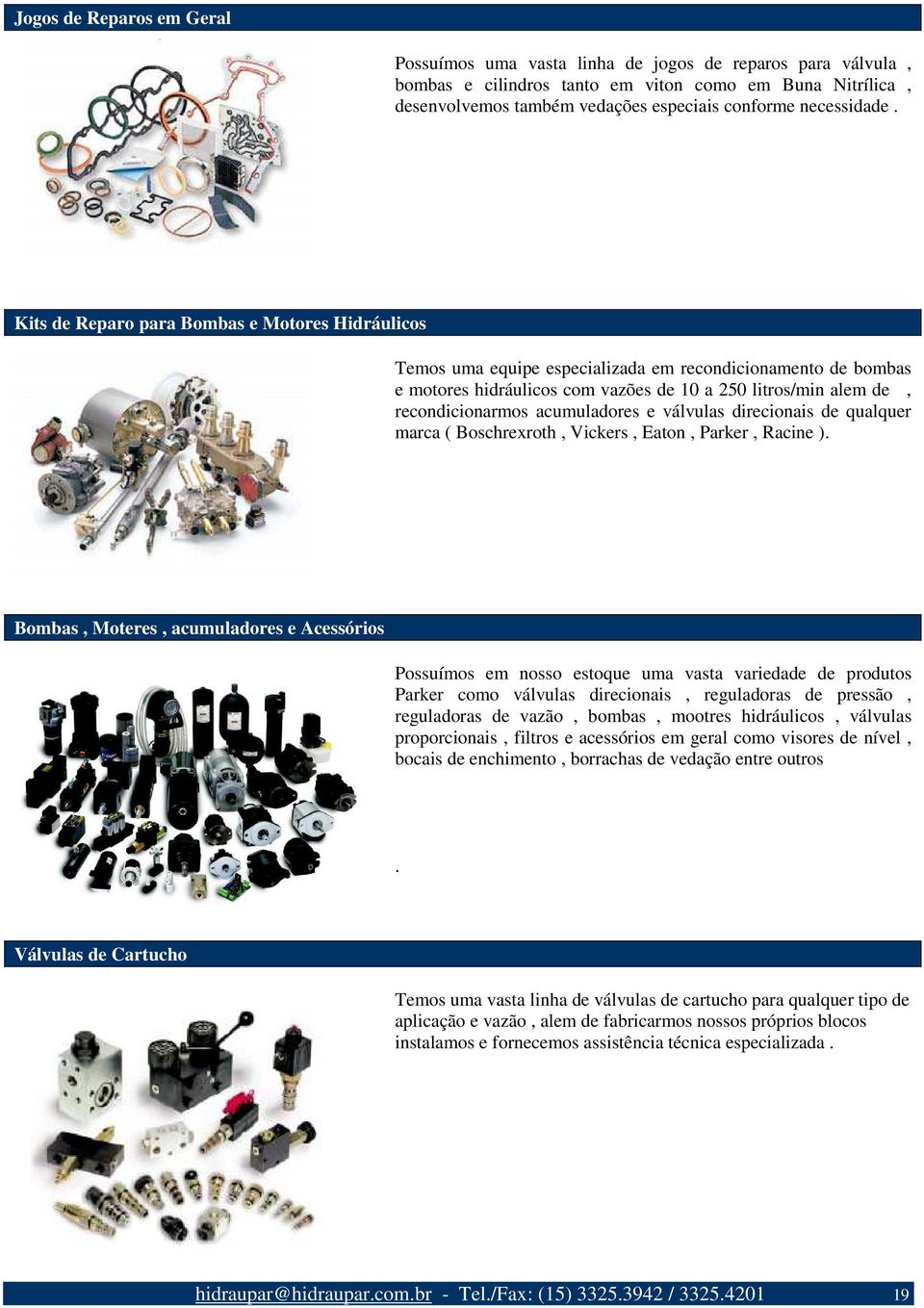 Kits de Reparo para Bombas e Motores Hidráulicos Temos uma equipe especializada em recondicionamento de bombas e motores hidráulicos com vazões de 10 a 250 litros/min alem de, recondicionarmos