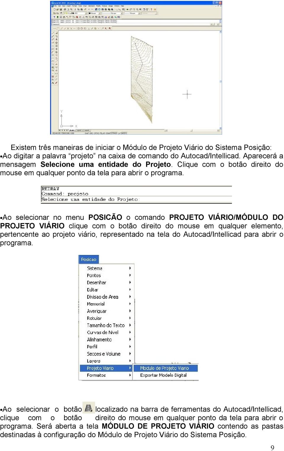 Ao Ao selecionar no menu POSICÃO o comando PROJETO VIÁRIO/MÓDULO DO PROJETO VIÁRIO clique com o botão direito do mouse em qualquer elemento, pertencente ao projeto viário, representado na tela do