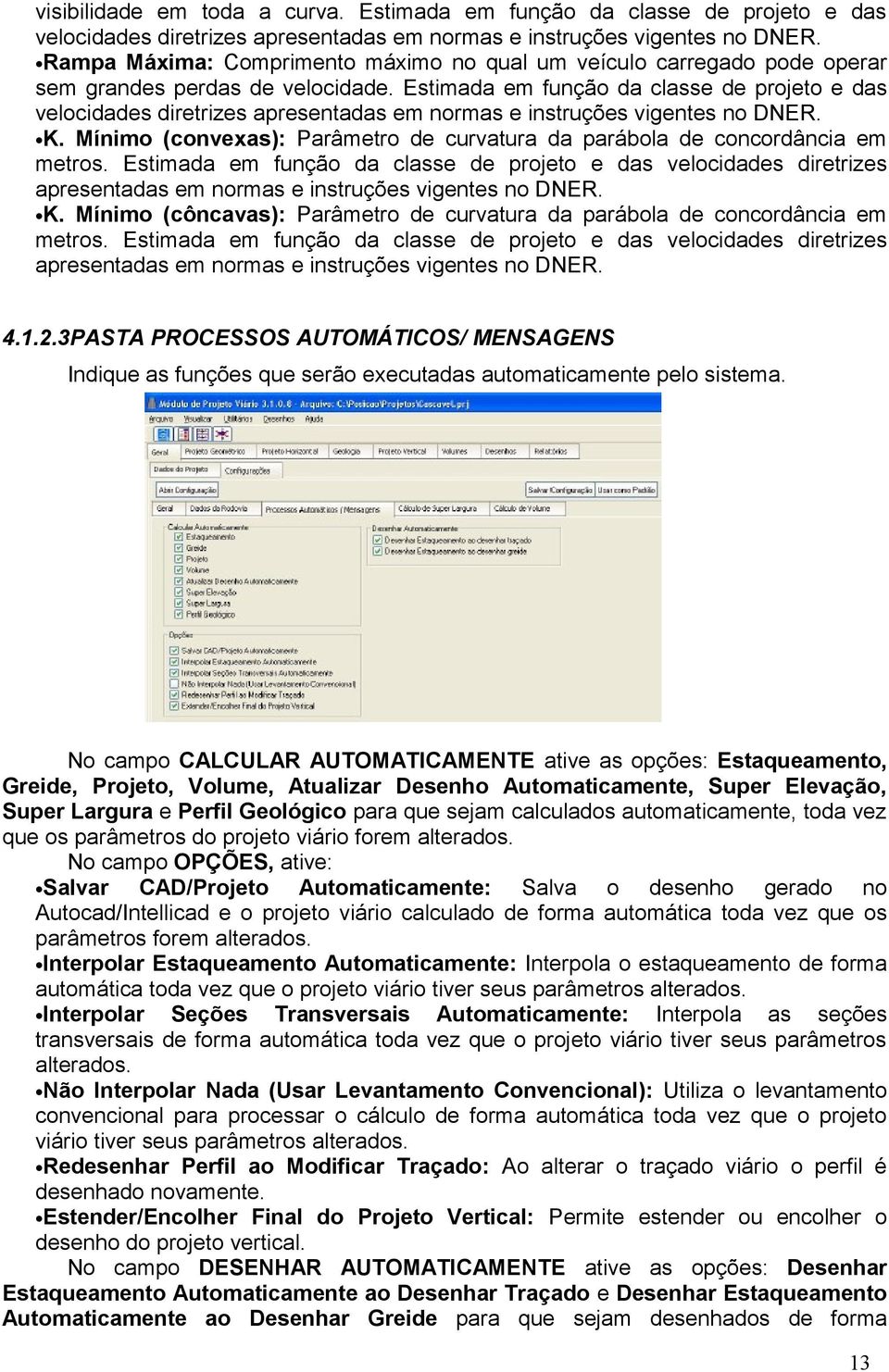 Estimada em função da classe de projeto e das velocidades diretrizes apresentadas em normas e instruções vigentes no DNER. K.