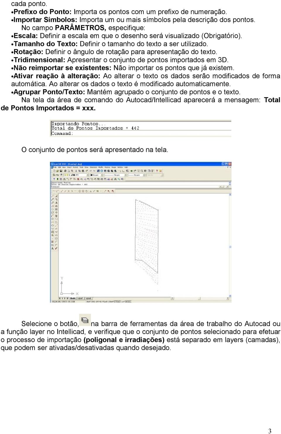 Rotação: Definir o ângulo de rotação para apresentação do texto. Tridimensional: Apresentar o conjunto de pontos importados em 3D. Não reimportar se existentes: Não importar os pontos que já existem.