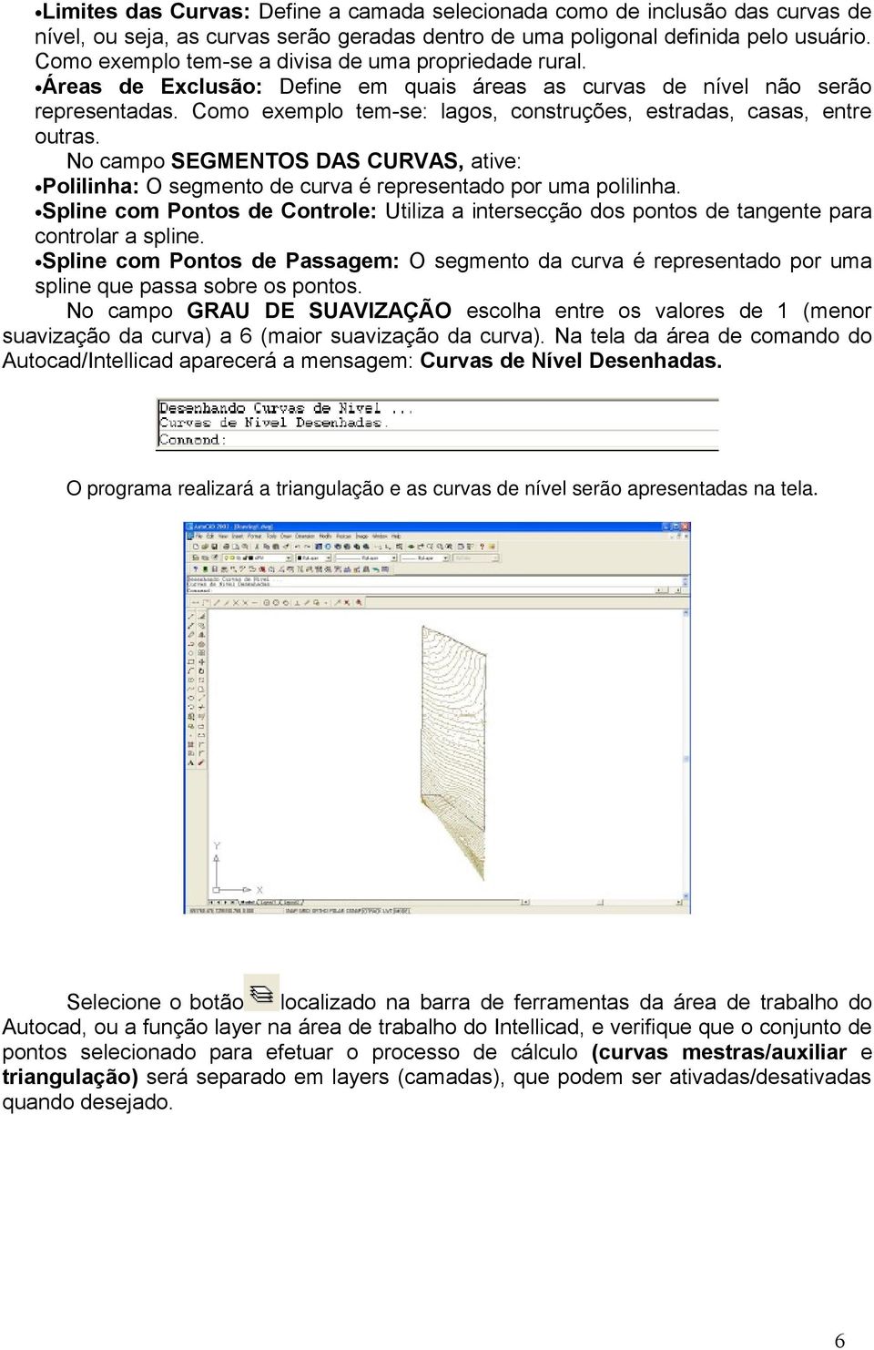 Como exemplo tem-se: lagos, construções, estradas, casas, entre outras. No campo SEGMENTOS DAS CURVAS, ative: Polilinha: O segmento de curva é representado por uma polilinha.