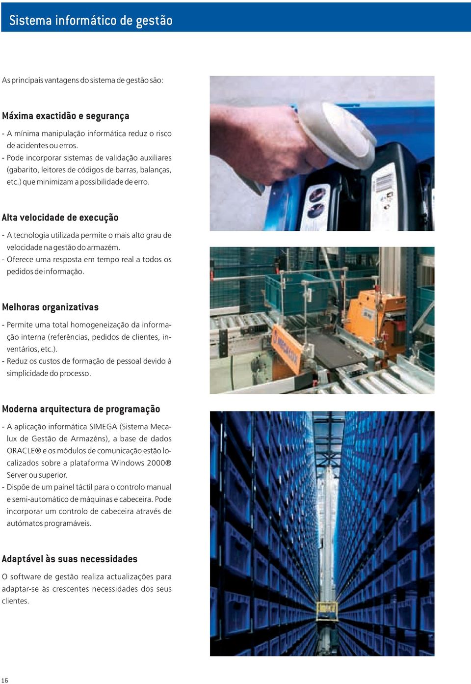 Alta velocidade de execução - A tecnologia utilizada permite o mais alto grau de velocidade na gestão do armazém. - Oferece uma resposta em tempo real a todos os pedidos de informação.