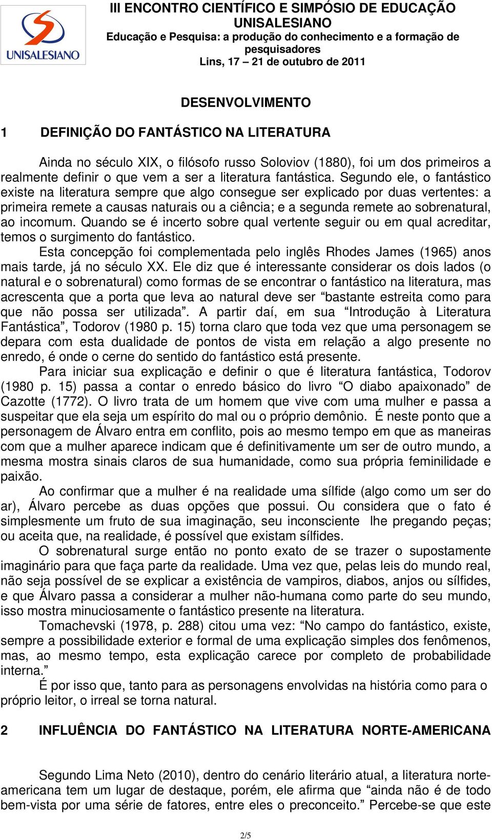 incomum. Quando se é incerto sobre qual vertente seguir ou em qual acreditar, temos o surgimento do fantástico.