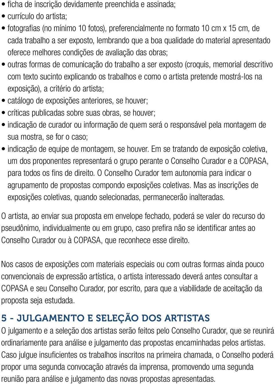 explicando os trabalhos e como o artista pretende mostrá-los na exposição), a critério do artista; catálogo de exposições anteriores, se houver; críticas publicadas sobre suas obras, se houver;