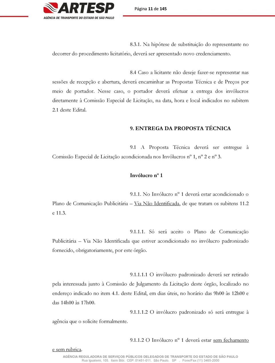 ENTREGA DA PROPOSTA TÉCNICA 9.1 A Proposta Técnica deverá ser entregue à Comissão Especial de Licitação acondicionada nos Invólucros nº 1, nº 2 e nº 3. Invólucro nº 1 9.1.1. No Invólucro nº 1 deverá estar acondicionado o Plano de Comunicação Publicitária Via Não Identificada, de que tratam os subitens 11.