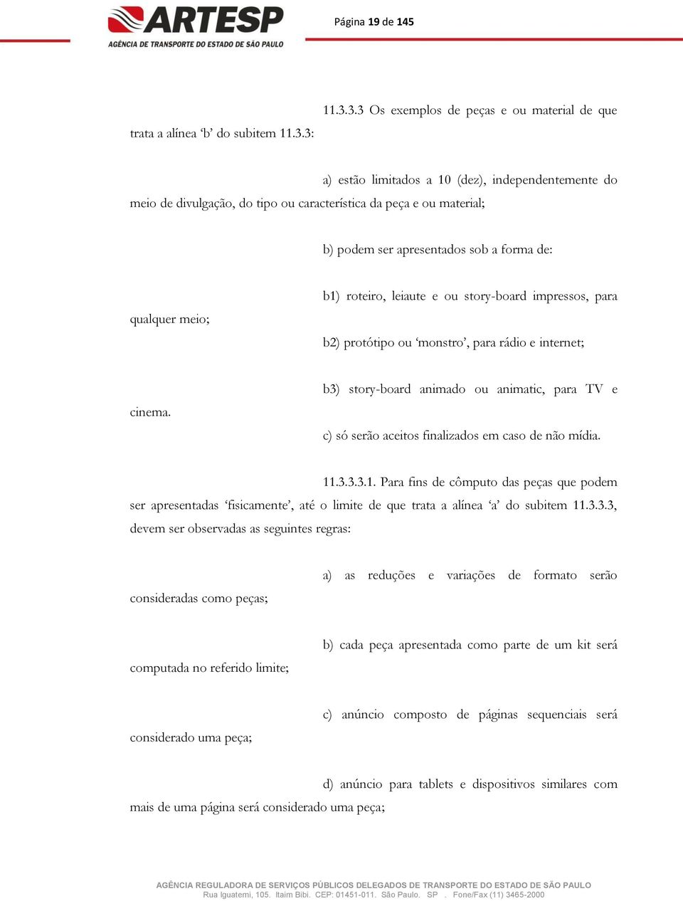 apresentados sob a forma de: qualquer meio; b1) roteiro, leiaute e ou story-board impressos, para b2) protótipo ou monstro, para rádio e internet; cinema.