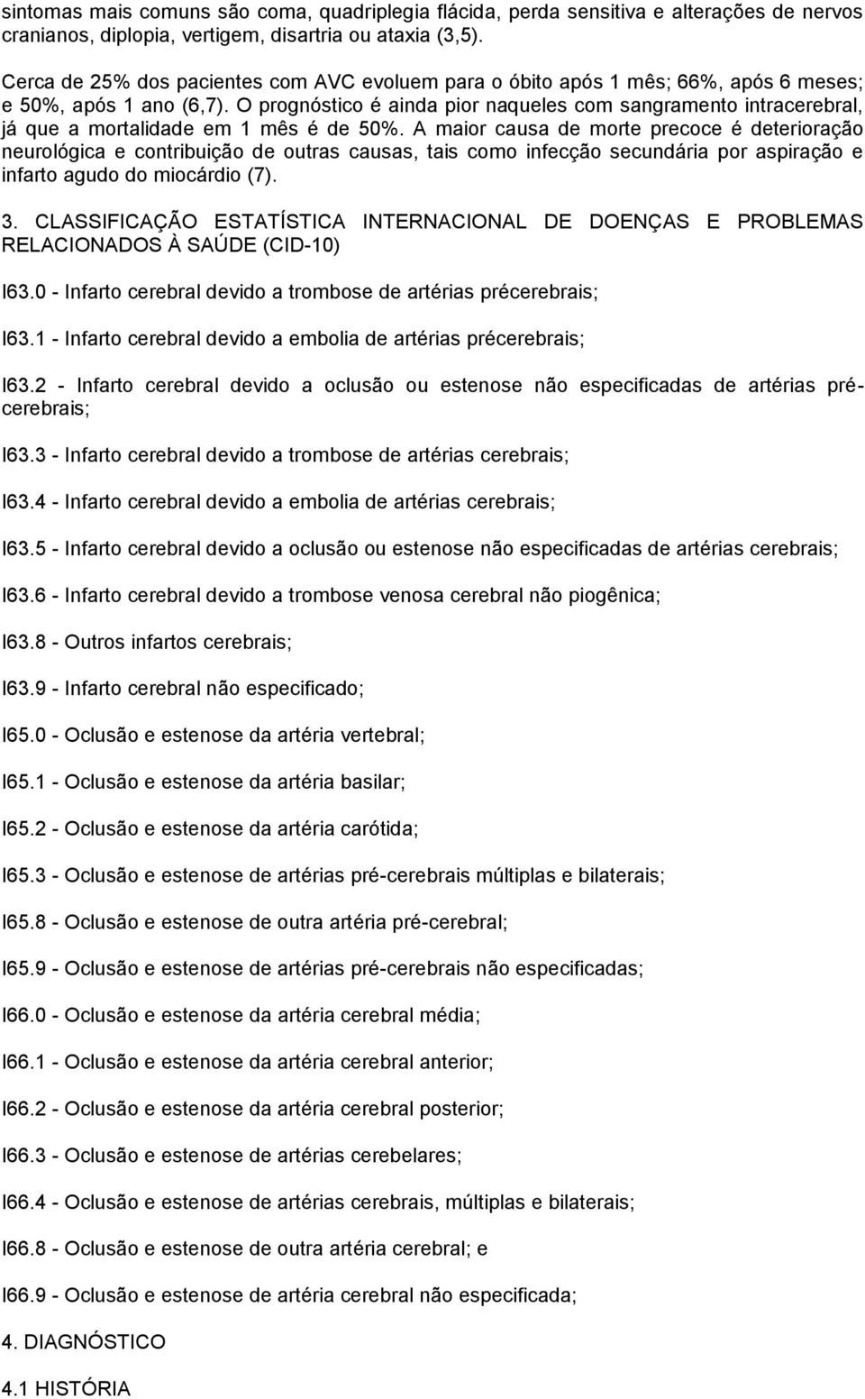 O prognóstico é ainda pior naqueles com sangramento intracerebral, já que a mortalidade em 1 mês é de 50%.