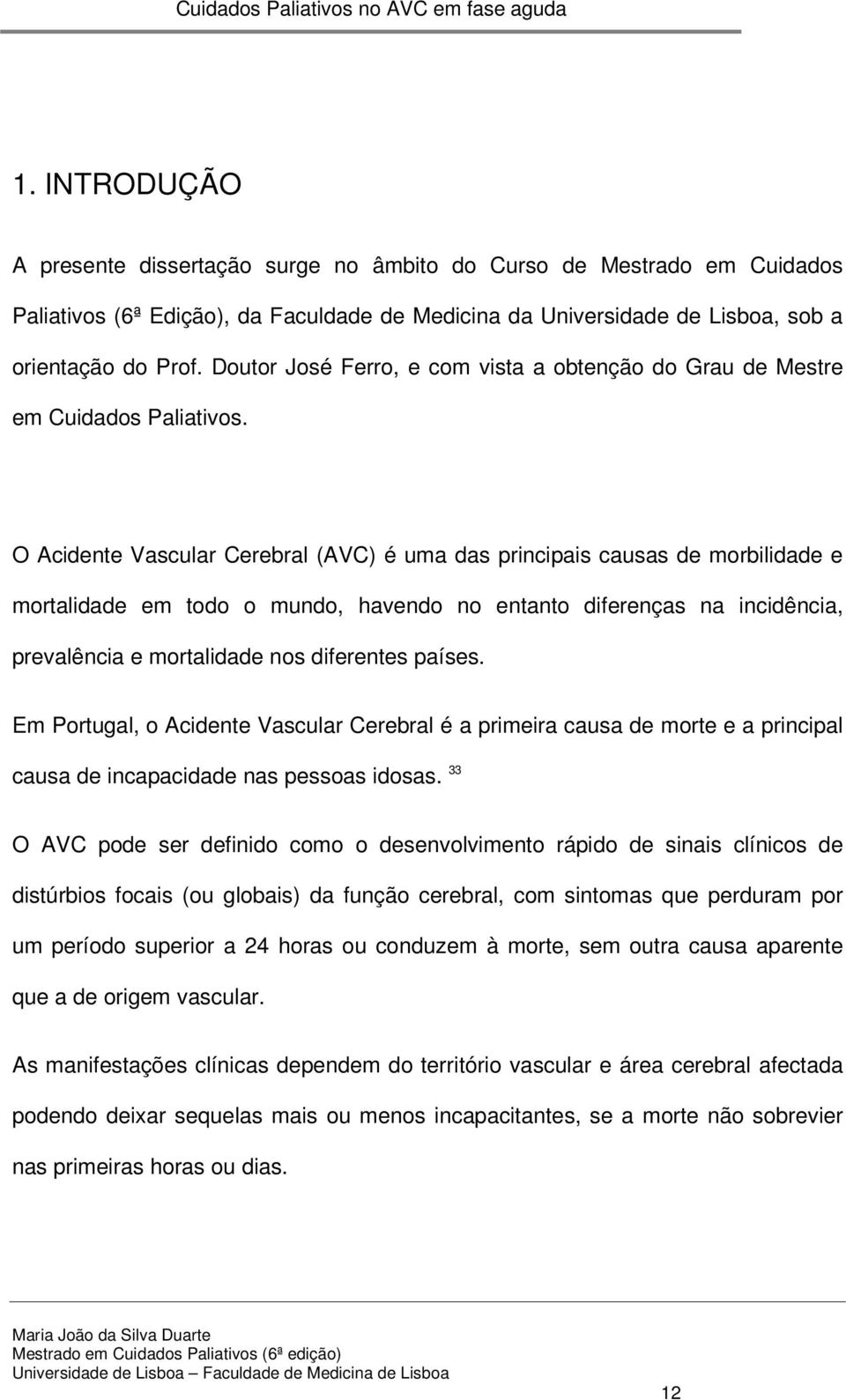 O Acidente Vascular Cerebral (AVC) é uma das principais causas de morbilidade e mortalidade em todo o mundo, havendo no entanto diferenças na incidência, prevalência e mortalidade nos diferentes