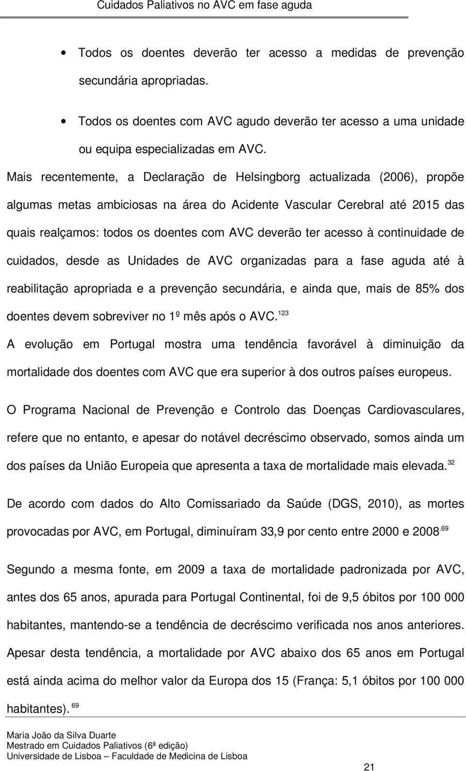 ter acesso à continuidade de cuidados, desde as Unidades de AVC organizadas para a fase aguda até à reabilitação apropriada e a prevenção secundária, e ainda que, mais de 85% dos doentes devem