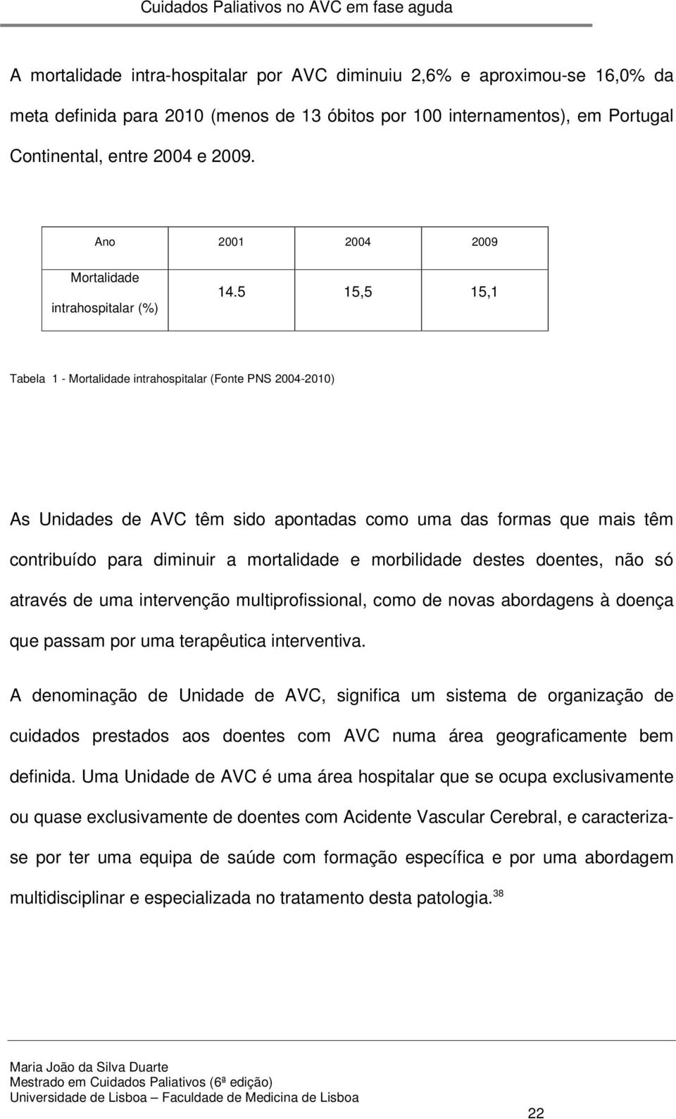 5 15,5 15,1 Tabela 1 - Mortalidade intrahospitalar (Fonte PNS 2004-2010) As Unidades de AVC têm sido apontadas como uma das formas que mais têm contribuído para diminuir a mortalidade e morbilidade