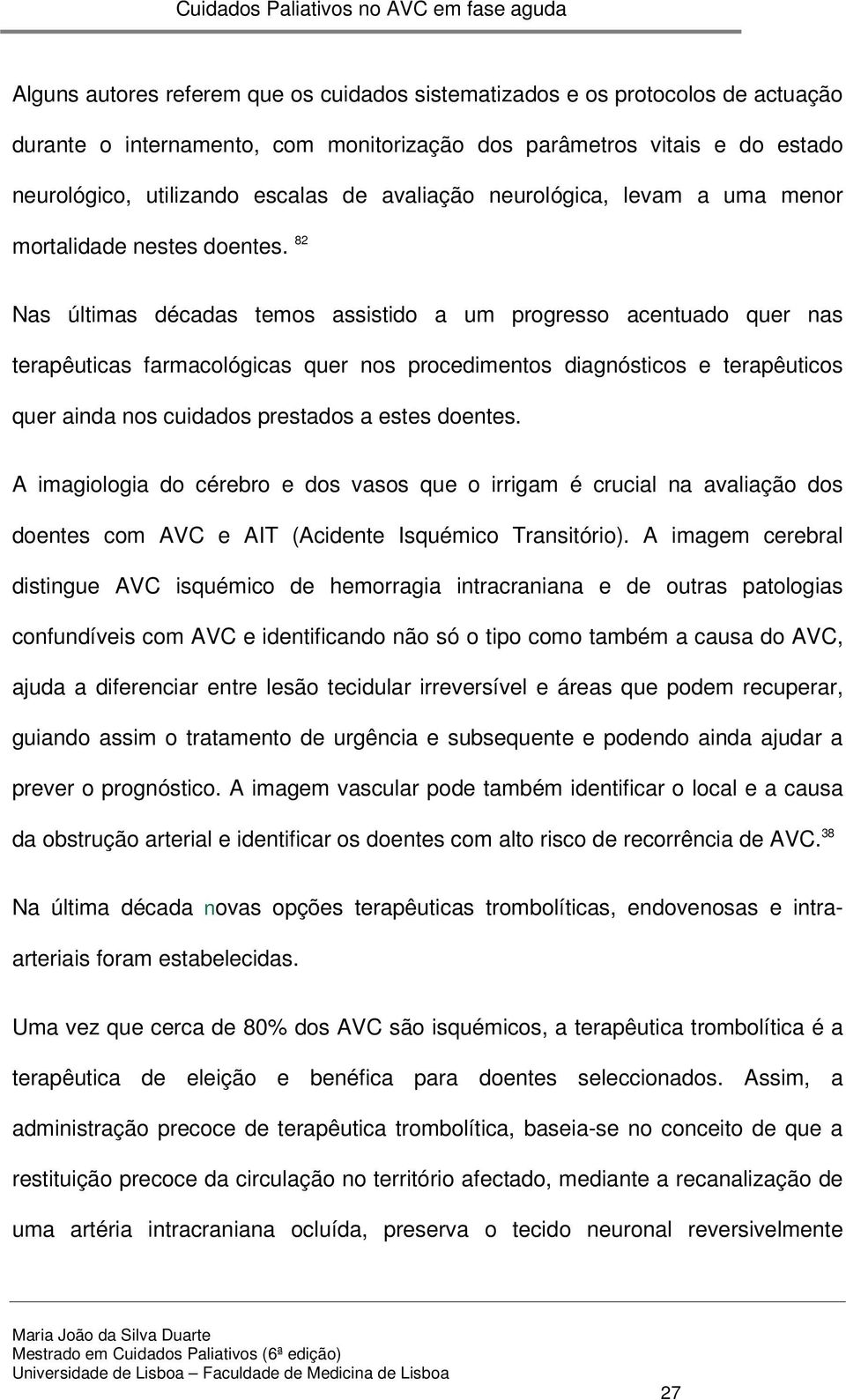 82 Nas últimas décadas temos assistido a um progresso acentuado quer nas terapêuticas farmacológicas quer nos procedimentos diagnósticos e terapêuticos quer ainda nos cuidados prestados a estes