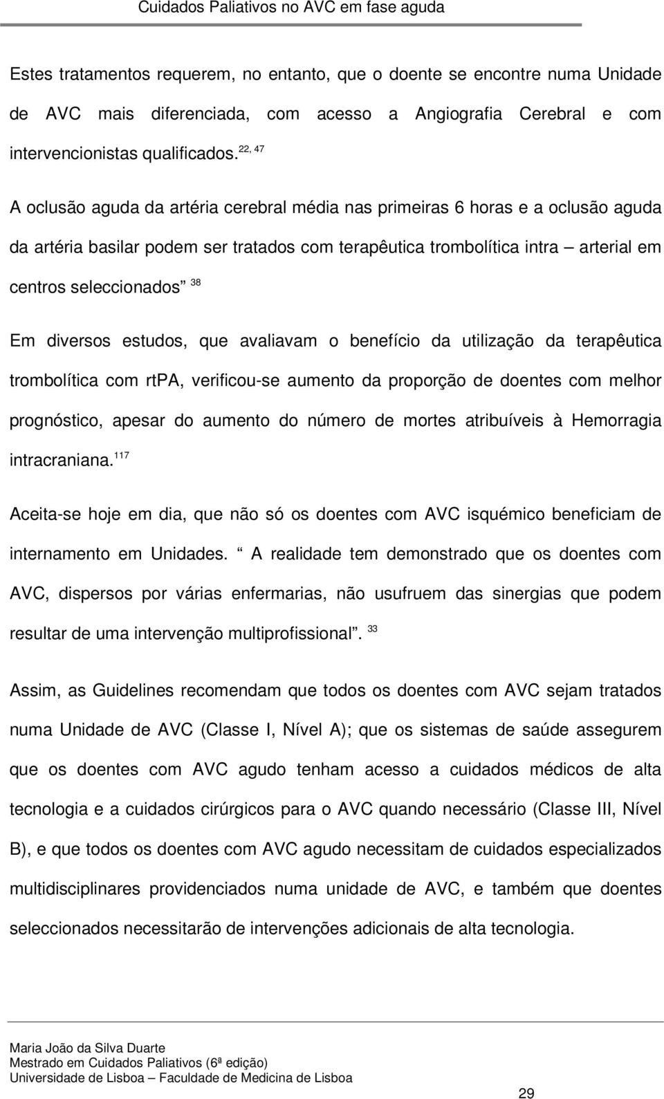 diversos estudos, que avaliavam o benefício da utilização da terapêutica trombolítica com rtpa, verificou-se aumento da proporção de doentes com melhor prognóstico, apesar do aumento do número de