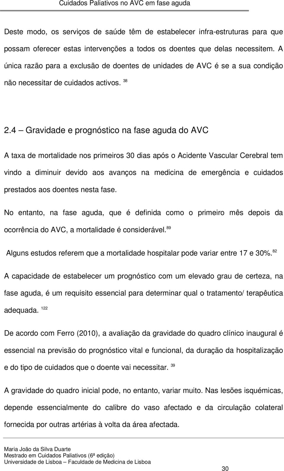 4 Gravidade e prognóstico na fase aguda do AVC A taxa de mortalidade nos primeiros 30 dias após o Acidente Vascular Cerebral tem vindo a diminuir devido aos avanços na medicina de emergência e