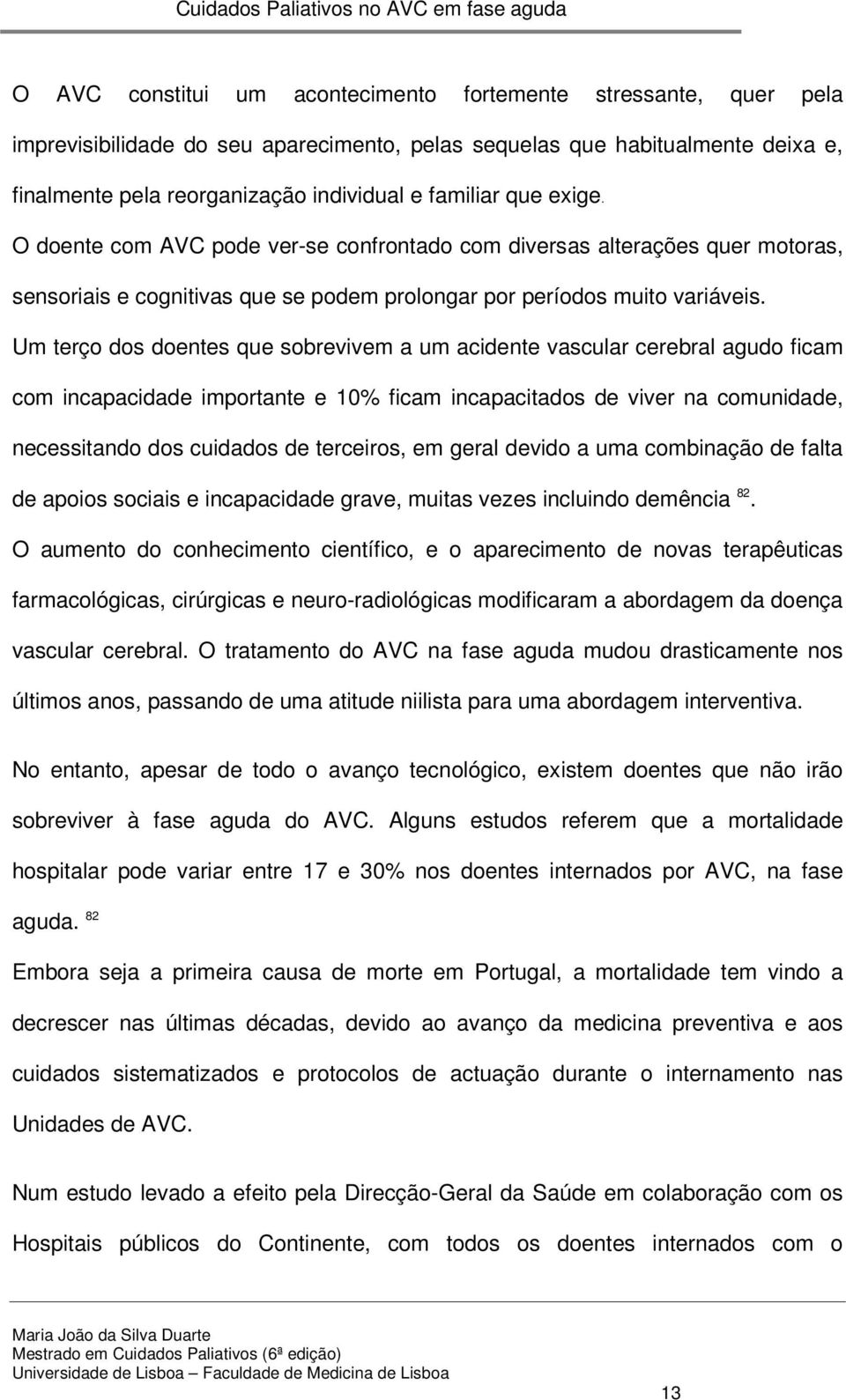 Um terço dos doentes que sobrevivem a um acidente vascular cerebral agudo ficam com incapacidade importante e 10% ficam incapacitados de viver na comunidade, necessitando dos cuidados de terceiros,