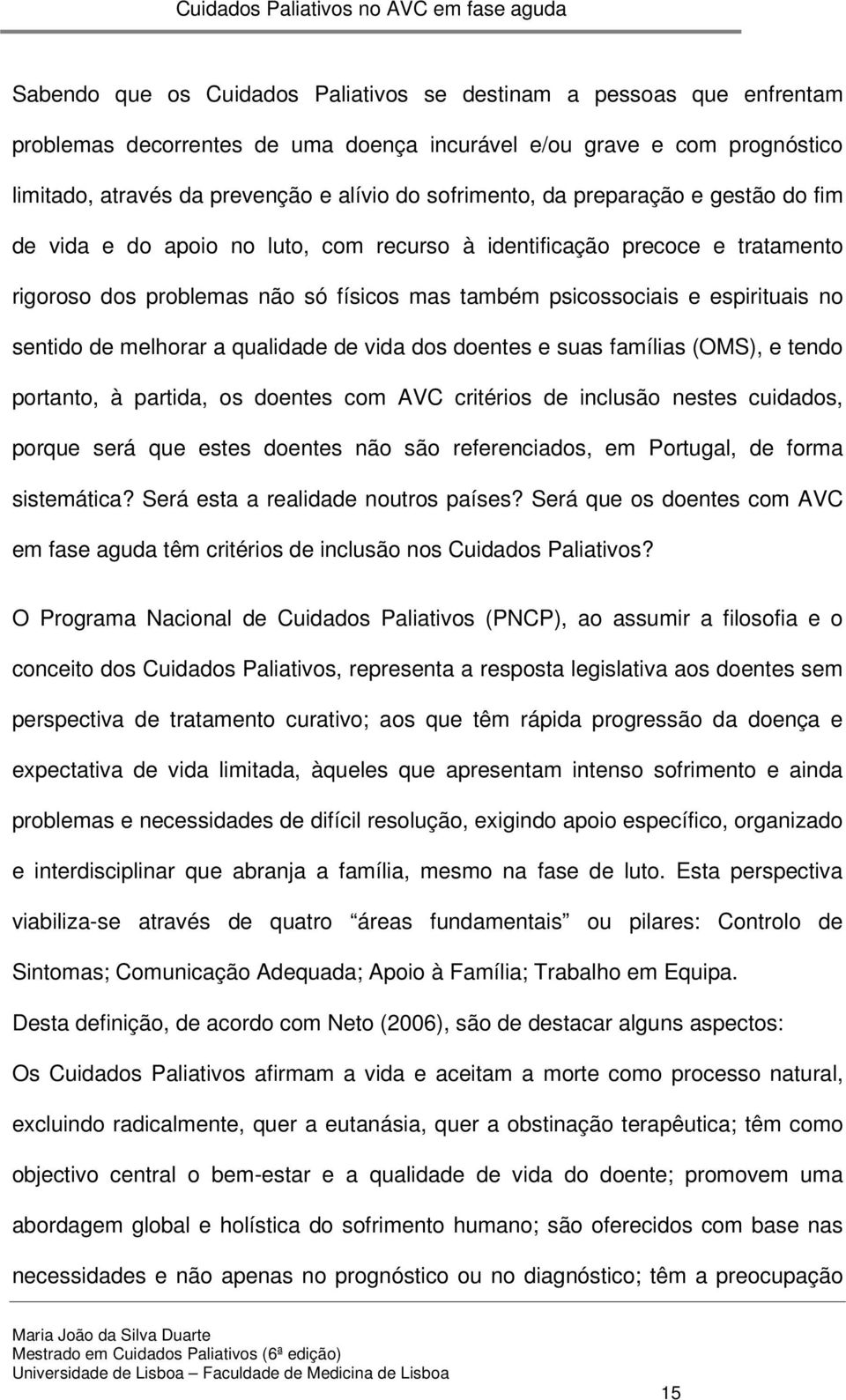 sentido de melhorar a qualidade de vida dos doentes e suas famílias (OMS), e tendo portanto, à partida, os doentes com AVC critérios de inclusão nestes cuidados, porque será que estes doentes não são