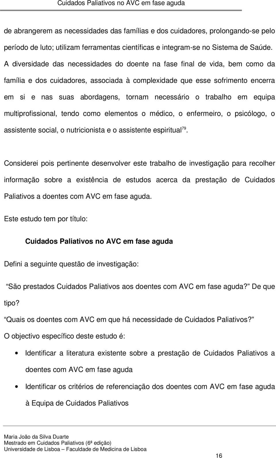 necessário o trabalho em equipa multiprofissional, tendo como elementos o médico, o enfermeiro, o psicólogo, o assistente social, o nutricionista e o assistente espiritual 79.