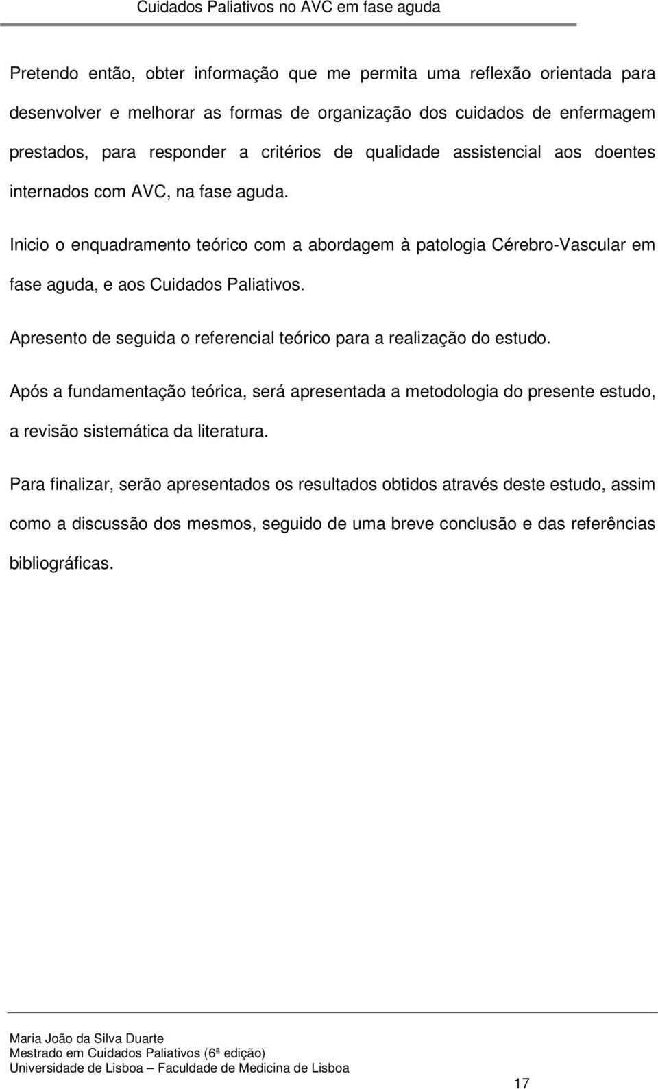 Inicio o enquadramento teórico com a abordagem à patologia Cérebro-Vascular em fase aguda, e aos Cuidados Paliativos.