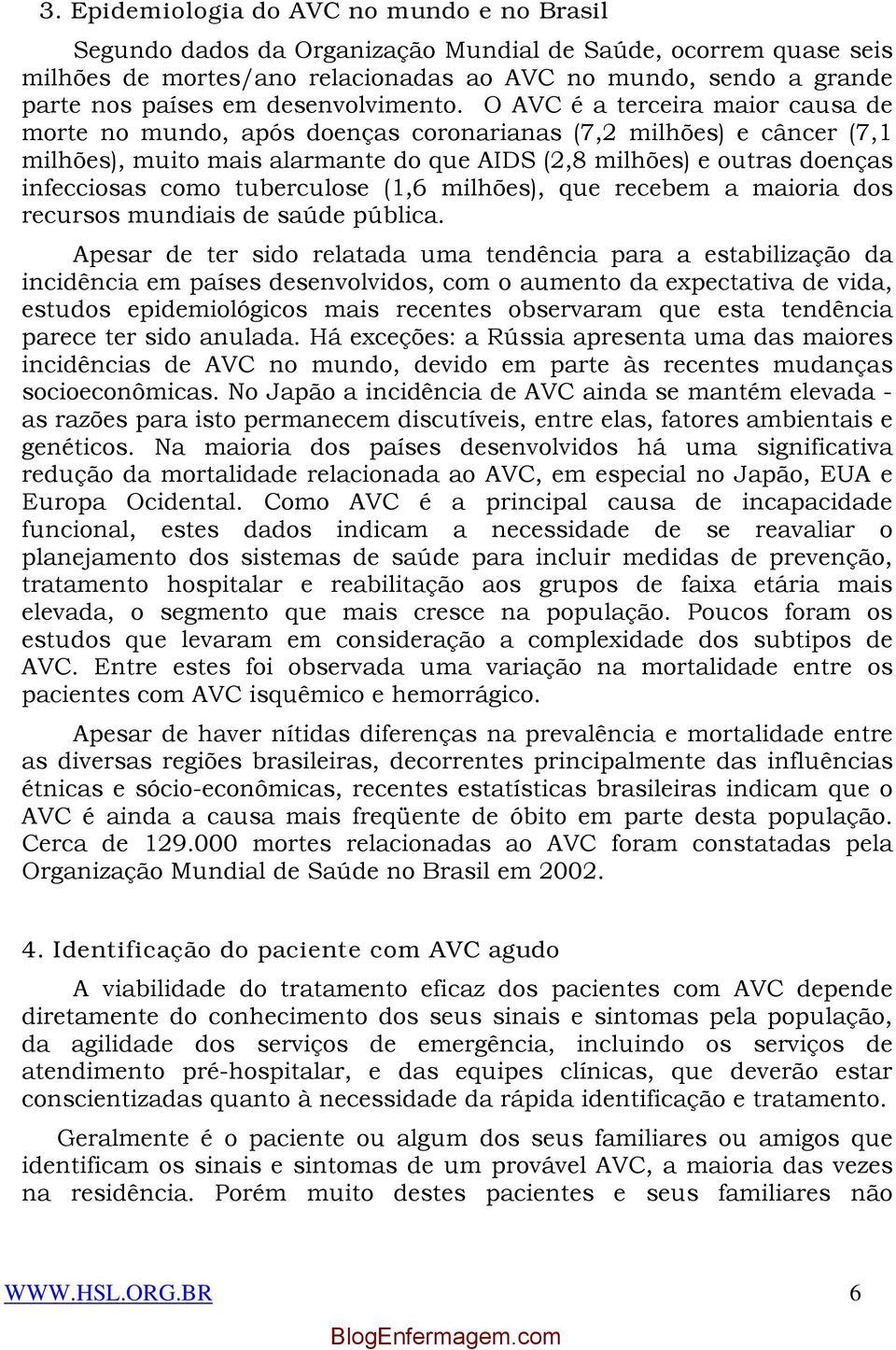 O AVC é a terceira maior causa de morte no mundo, após doenças coronarianas (7,2 milhões) e câncer (7,1 milhões), muito mais alarmante do que AIDS (2,8 milhões) e outras doenças infecciosas como