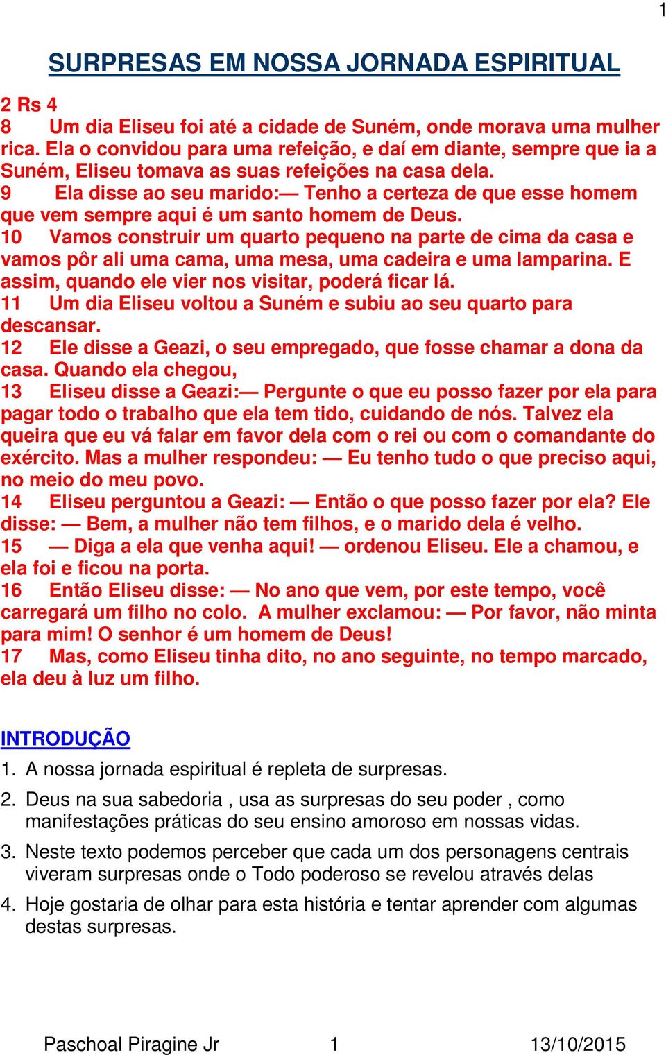 9 Ela disse ao seu marido: Tenho a certeza de que esse homem que vem sempre aqui é um santo homem de Deus.