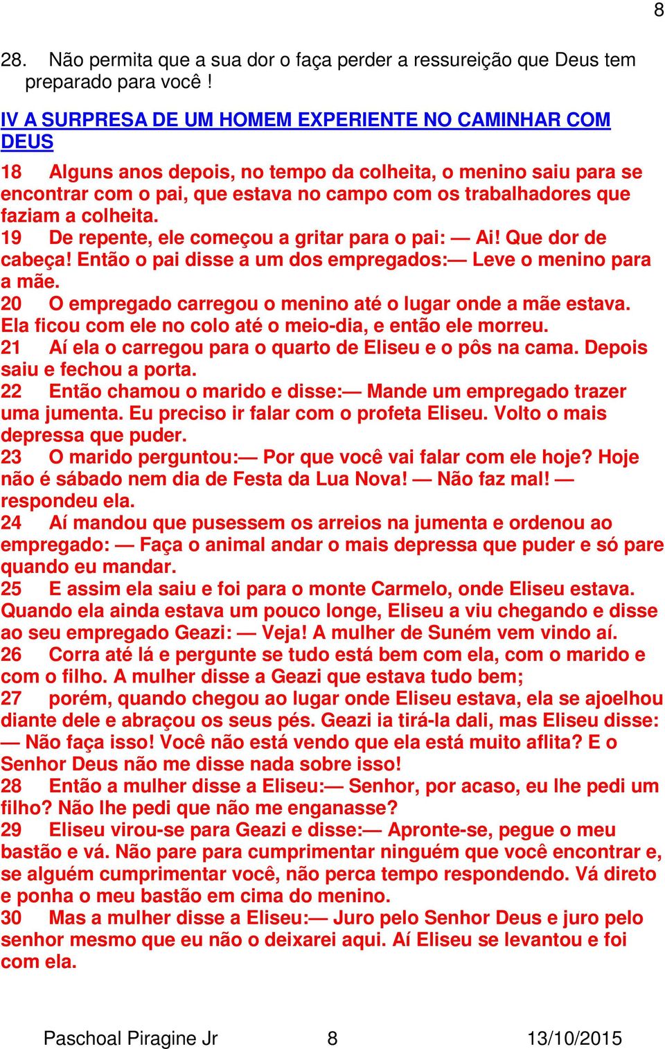 colheita. 19 De repente, ele começou a gritar para o pai: Ai! Que dor de cabeça! Então o pai disse a um dos empregados: Leve o menino para a mãe.