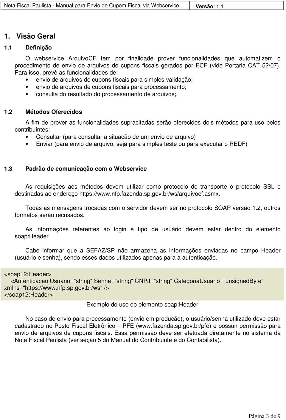 Para isso, prevê as funcionalidades de: envio de arquivos de cupons fiscais para simples validação; envio de arquivos de cupons fiscais para processamento; consulta do resultado do processamento de