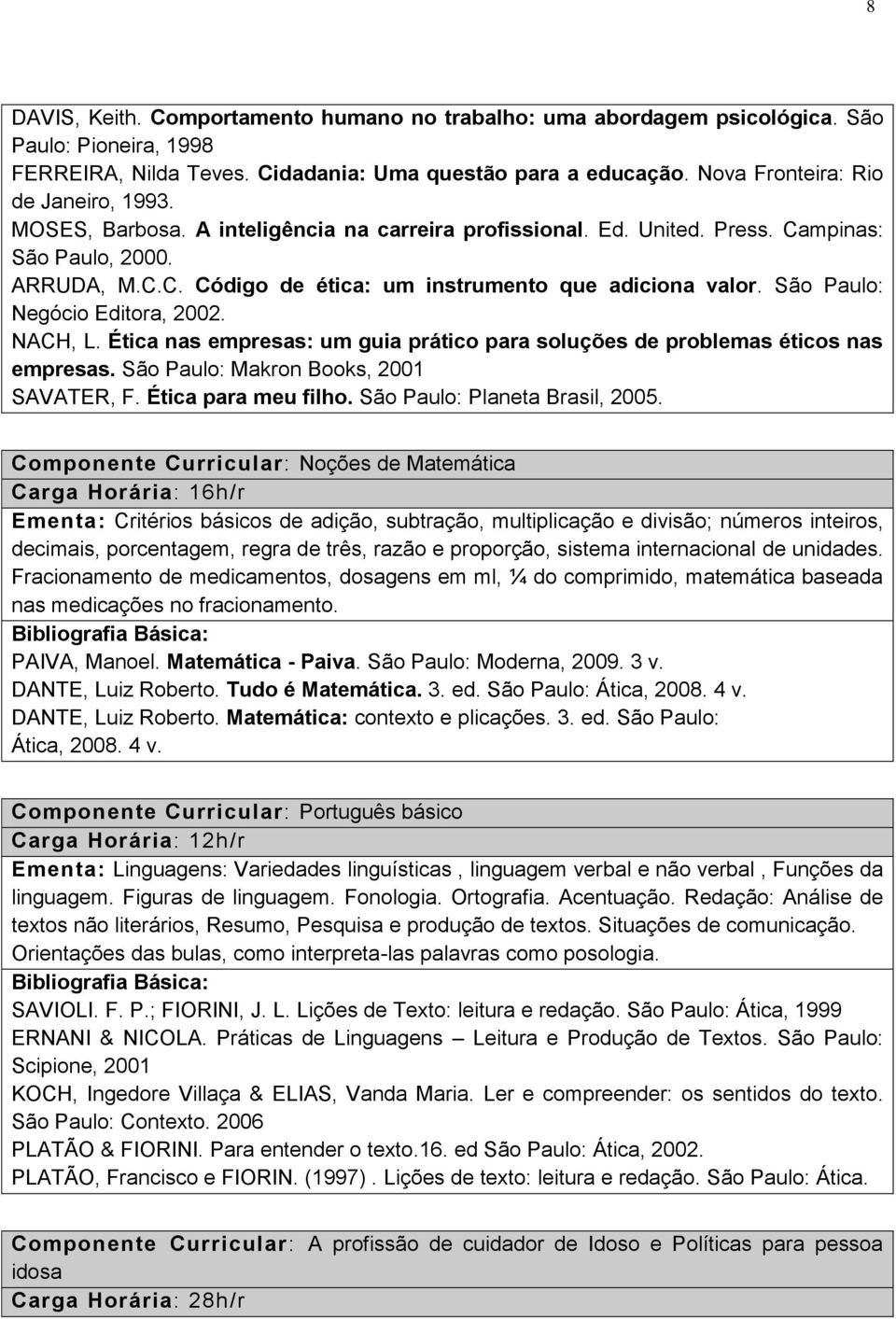 São Paulo: Negócio Editora, 2002. NACH, L. Ética nas empresas: um guia prático para soluções de problemas éticos nas empresas. São Paulo: Makron Books, 2001 SAVATER, F. Ética para meu filho.