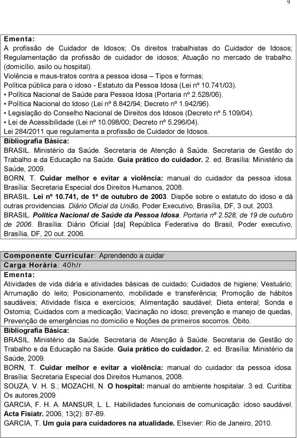 Política Nacional de Saúde para Pessoa Idosa (Portaria nº 2.528/06). Política Nacional do Idoso (Lei nº 8.842/94; Decreto nº 1.942/96).