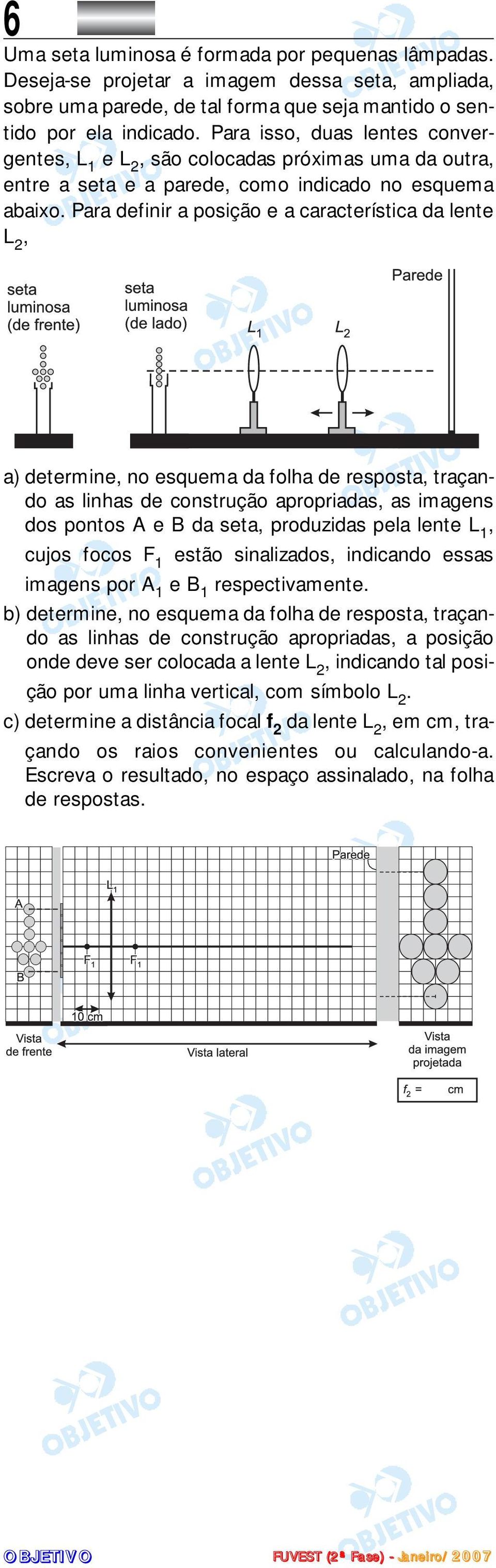 Para definir a posição e a característica da lente L 2, a) determine, no esquema da folha de resposta, traçando as linhas de construção apropriadas, as imagens dos pontos A e B da seta, produzidas