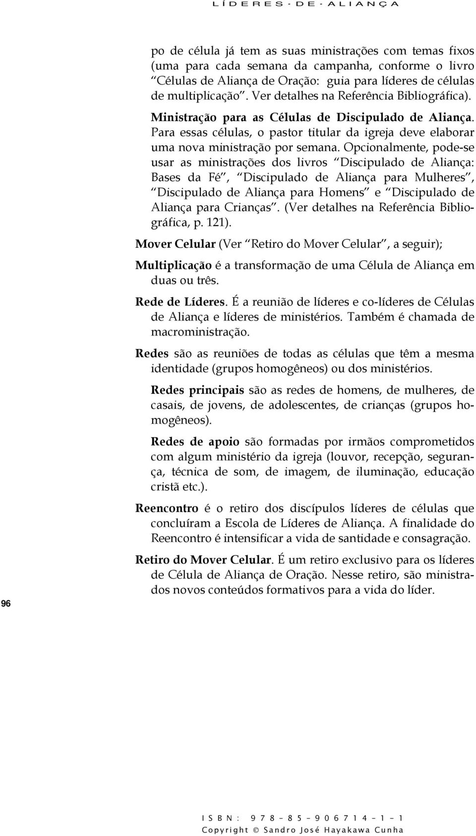 Para essas células, o pastor titular da igreja deve elaborar uma nova ministração por semana.