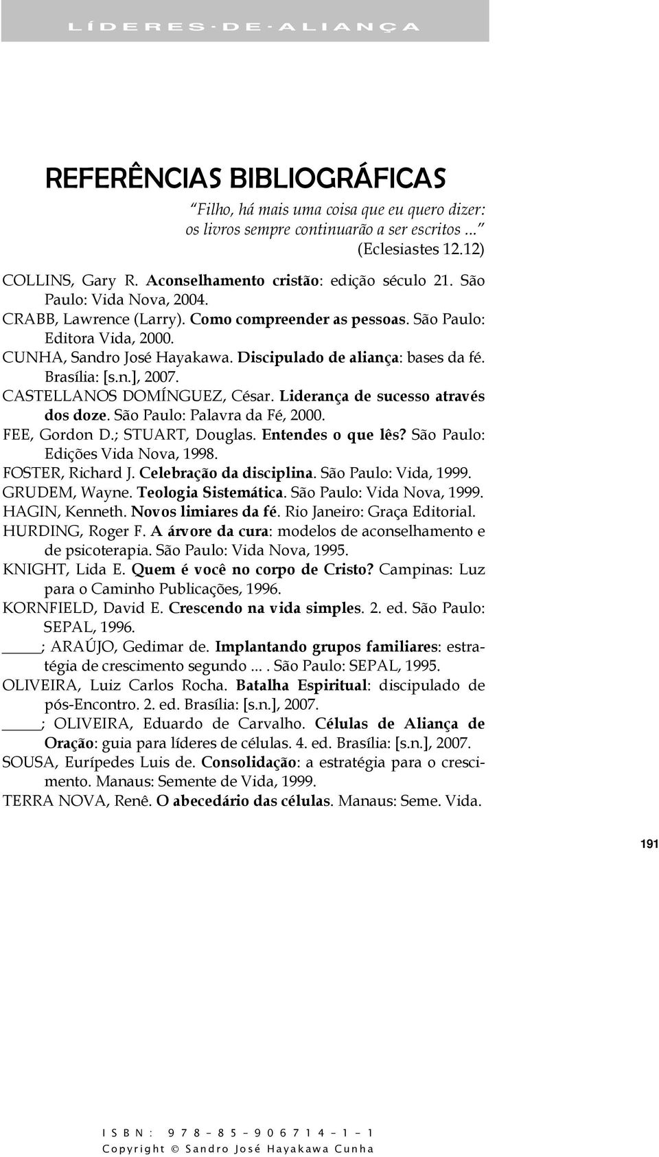 Discipulado de aliança: bases da fé. Brasília: [s.n.], 2007. CASTELLANOS DOMÍNGUEZ, César. Liderança de sucesso através dos doze. São Paulo: Palavra da Fé, 2000. FEE, Gordon D.; STUART, Douglas.