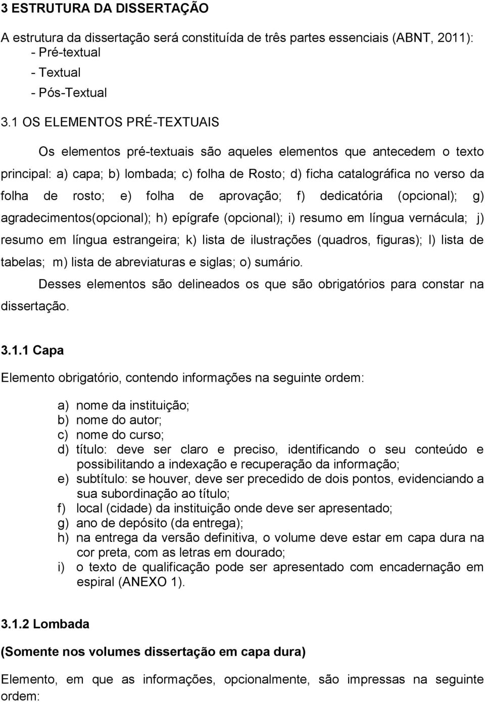 e) folha de aprovação; f) dedicatória (opcional); g) agradecimentos(opcional); h) epígrafe (opcional); i) resumo em língua vernácula; j) resumo em língua estrangeira; k) lista de ilustrações