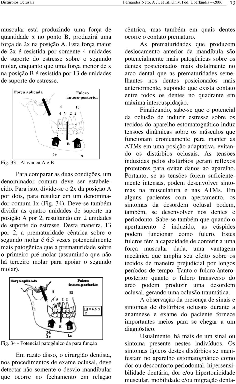 estresse. Força aplicada Fig. 33 - Alavanca A e B A 2x 4 Fulcro ântero-posterior 4 5 2 2 Para comparar as duas condições, um denominador comum deve ser estabelecido.