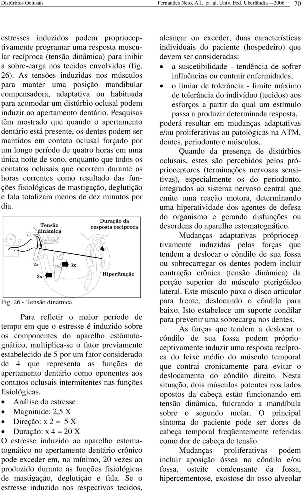 As tensões induzidas nos músculos para manter uma posição mandibular compensadora, adaptativa ou habituada para acomodar um distúrbio oclusal podem induzir ao apertamento dentário.