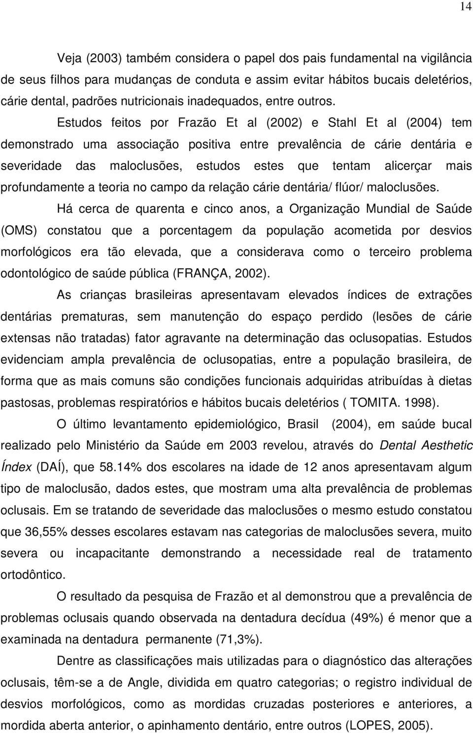 Estudos feitos por Frazão Et al (2002) e Stahl Et al (2004) tem demonstrado uma associação positiva entre prevalência de cárie dentária e severidade das maloclusões, estudos estes que tentam