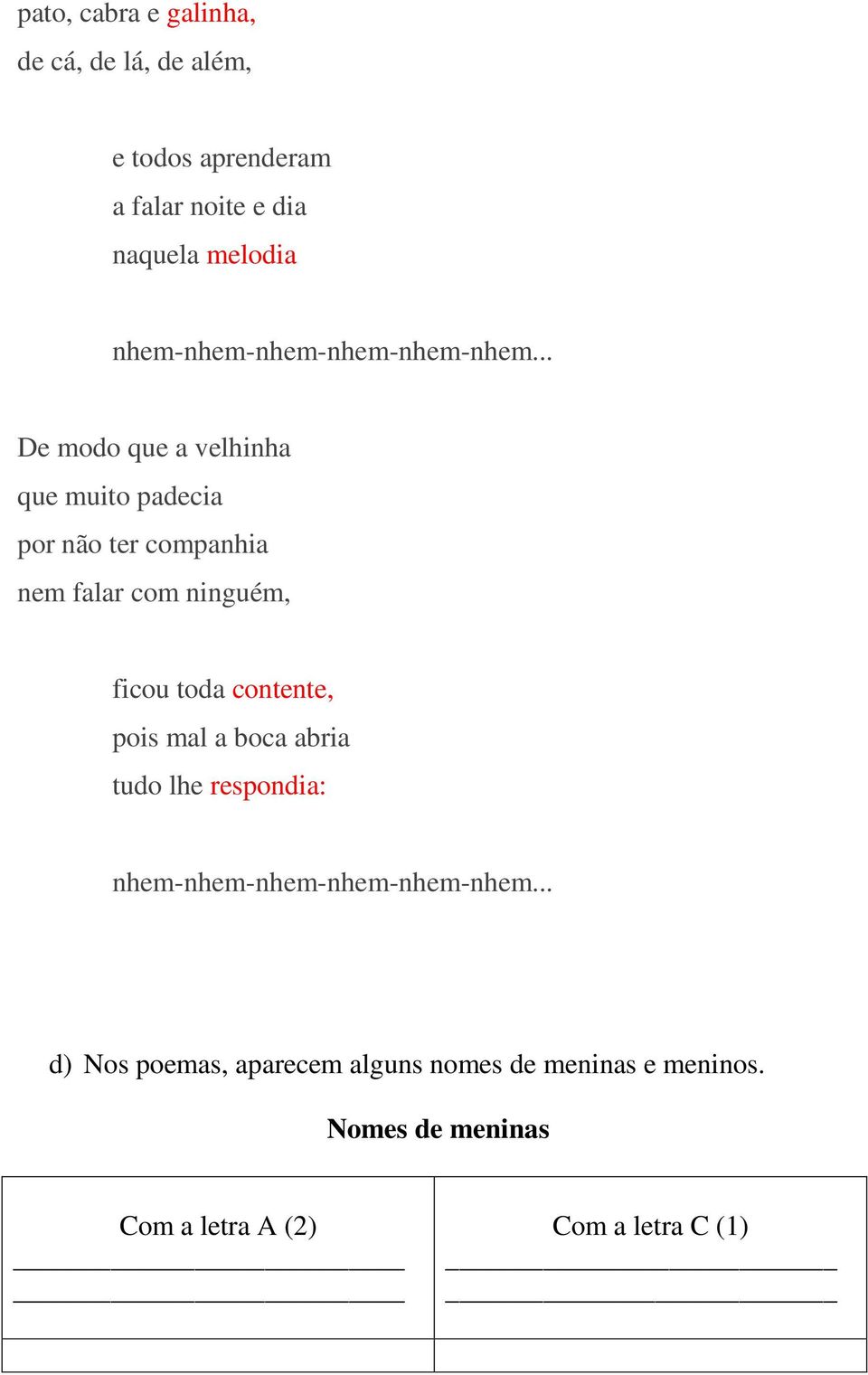 .. De modo que a velhinha que muito padecia por não ter companhia nem falar com ninguém, ficou toda