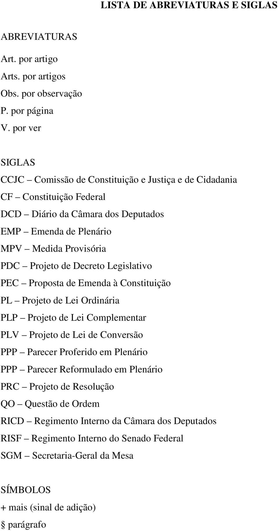 Projeto de Decreto Legislativo PEC Proposta de Emenda à Constituição PL Projeto de Lei Ordinária PLP Projeto de Lei Complementar PLV Projeto de Lei de Conversão PPP Parecer Proferido