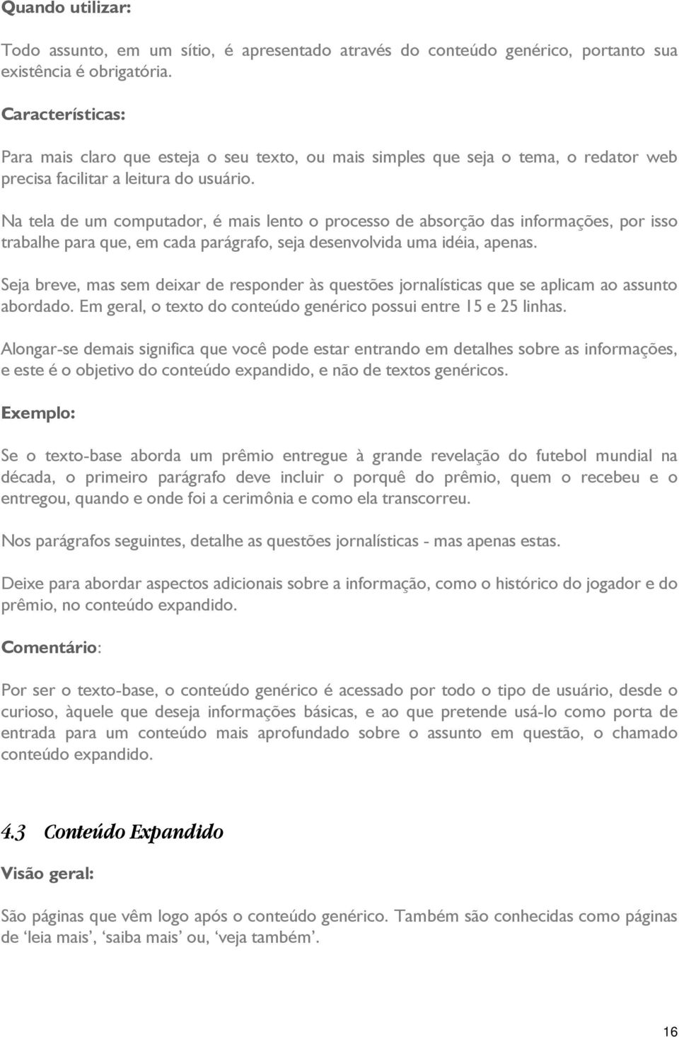 Na tela de um computador, é mais lento o processo de absorção das informações, por isso trabalhe para que, em cada parágrafo, seja desenvolvida uma idéia, apenas.